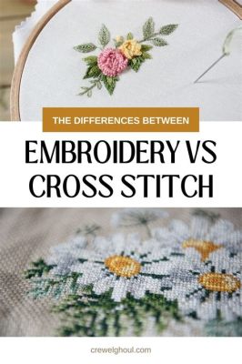 What's the Difference between Embroidery and Cross Stitch: A Comparative Analysis